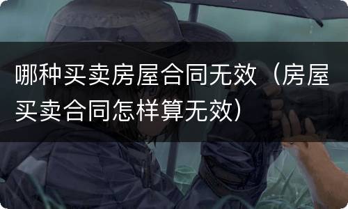 哪种买卖房屋合同无效（房屋买卖合同怎样算无效）
