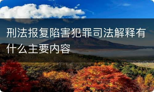 刑法报复陷害犯罪司法解释有什么主要内容