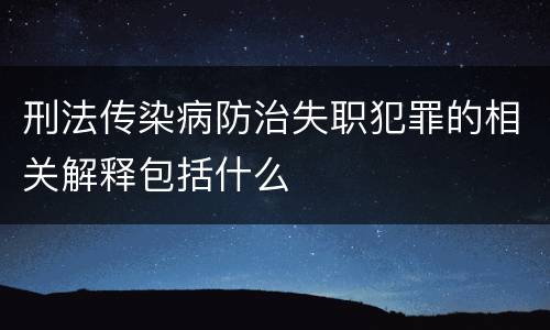 刑法传染病防治失职犯罪的相关解释包括什么