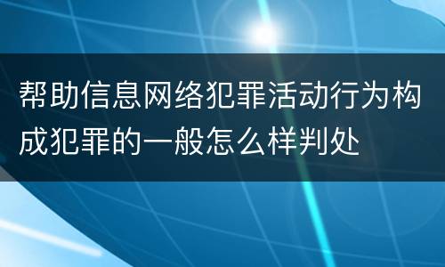 帮助信息网络犯罪活动行为构成犯罪的一般怎么样判处
