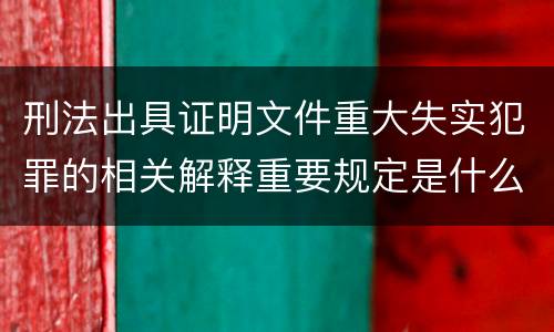 刑法出具证明文件重大失实犯罪的相关解释重要规定是什么