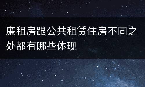 廉租房跟公共租赁住房不同之处都有哪些体现