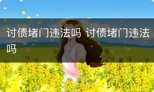 讨债堵门违法吗 讨债堵门违法吗