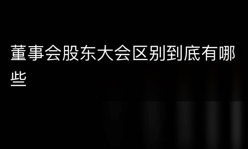 董事会股东大会区别到底有哪些