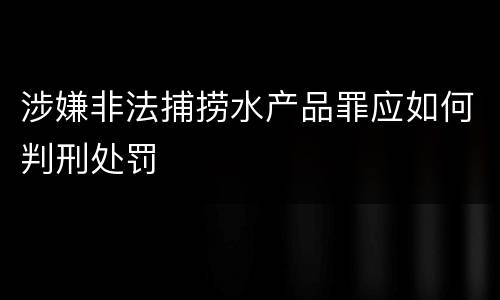 涉嫌非法捕捞水产品罪应如何判刑处罚