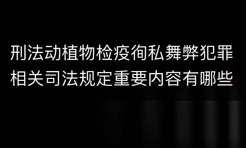 刑法动植物检疫徇私舞弊犯罪相关司法规定重要内容有哪些