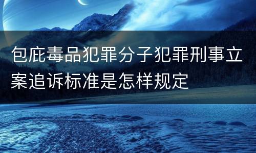 包庇毒品犯罪分子犯罪刑事立案追诉标准是怎样规定