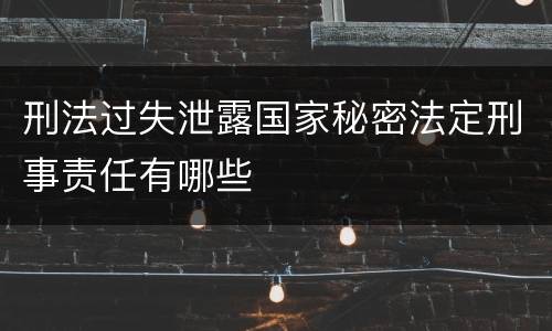刑法过失泄露国家秘密法定刑事责任有哪些
