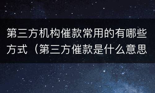 第三方机构催款常用的有哪些方式（第三方催款是什么意思）