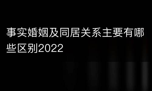 事实婚姻及同居关系主要有哪些区别2022