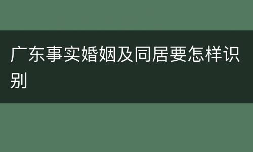 广东事实婚姻及同居要怎样识别
