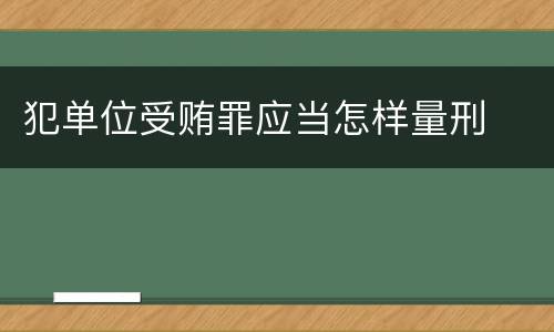 犯单位受贿罪应当怎样量刑