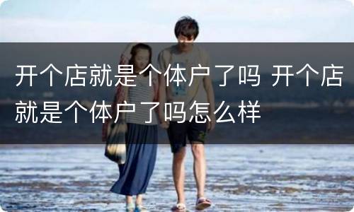 开个店就是个体户了吗 开个店就是个体户了吗怎么样