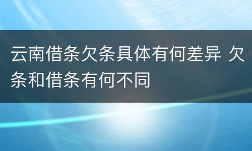 云南借条欠条具体有何差异 欠条和借条有何不同
