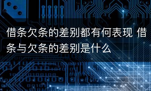 借条欠条的差别都有何表现 借条与欠条的差别是什么
