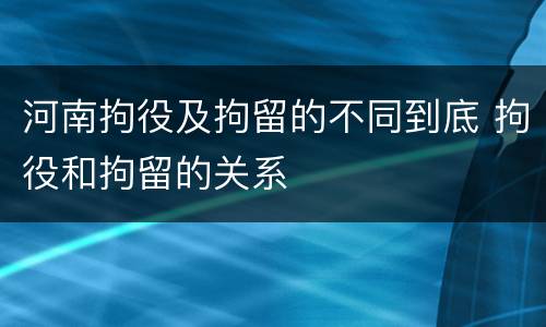河南拘役及拘留的不同到底 拘役和拘留的关系