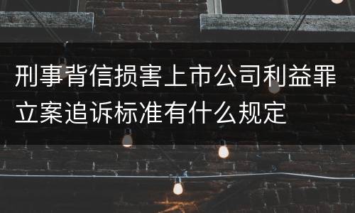刑事背信损害上市公司利益罪立案追诉标准有什么规定