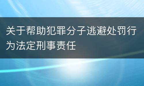 关于帮助犯罪分子逃避处罚行为法定刑事责任