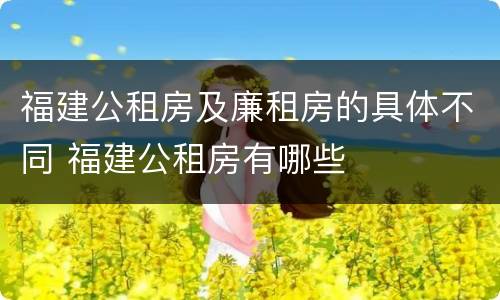 福建公租房及廉租房的具体不同 福建公租房有哪些