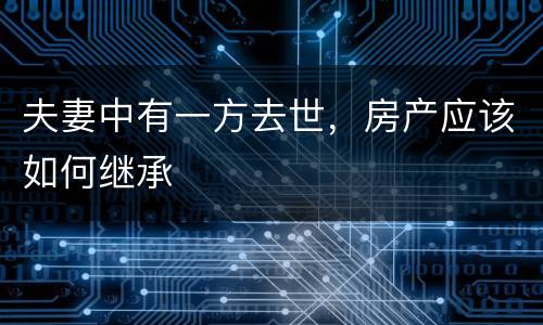 夫妻中有一方去世，房产应该如何继承