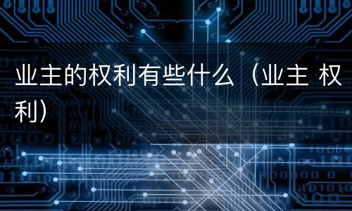 业主的权利有些什么（业主 权利）
