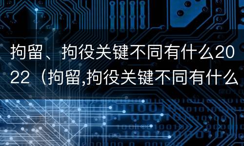 拘留、拘役关键不同有什么2022（拘留,拘役关键不同有什么2022规定）