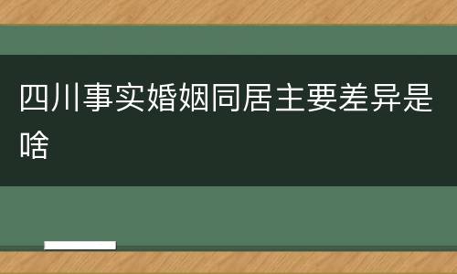 四川事实婚姻同居主要差异是啥