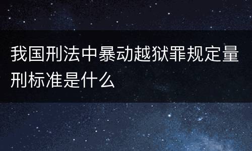 我国刑法中暴动越狱罪规定量刑标准是什么