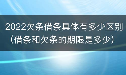 2022欠条借条具体有多少区别（借条和欠条的期限是多少）