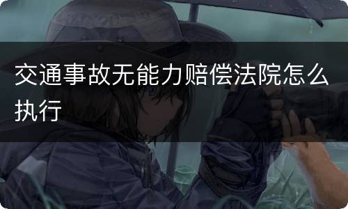 交通事故无能力赔偿法院怎么执行