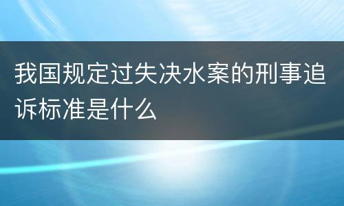 我国规定过失决水案的刑事追诉标准是什么