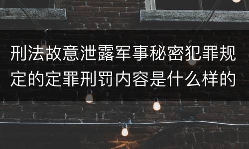 刑法故意泄露军事秘密犯罪规定的定罪刑罚内容是什么样的