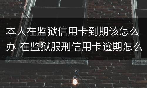 本人在监狱信用卡到期该怎么办 在监狱服刑信用卡逾期怎么办