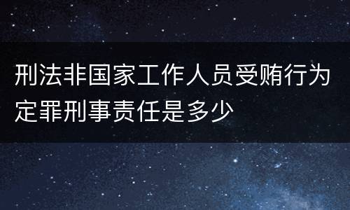 刑法非国家工作人员受贿行为定罪刑事责任是多少