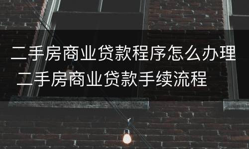 二手房商业贷款程序怎么办理 二手房商业贷款手续流程