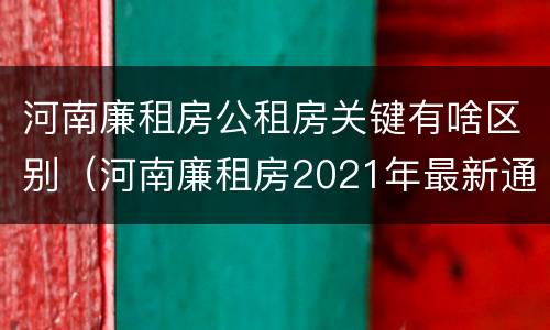 河南廉租房公租房关键有啥区别（河南廉租房2021年最新通知）