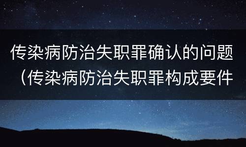 传染病防治失职罪确认的问题（传染病防治失职罪构成要件）