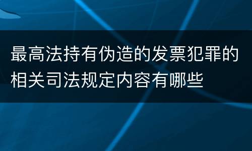 最高法持有伪造的发票犯罪的相关司法规定内容有哪些