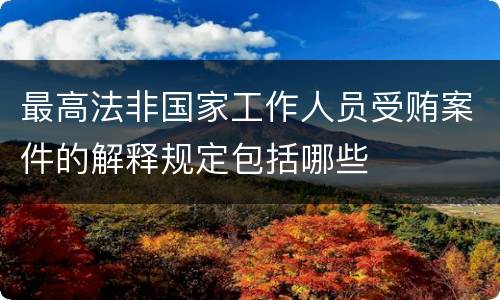 最高法非国家工作人员受贿案件的解释规定包括哪些