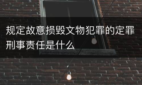 规定故意损毁文物犯罪的定罪刑事责任是什么