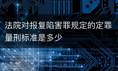 法院对报复陷害罪规定的定罪量刑标准是多少