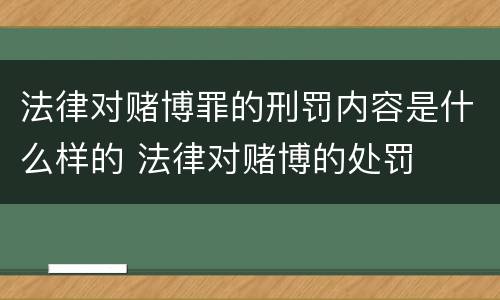 法律对赌博罪的刑罚内容是什么样的 法律对赌博的处罚