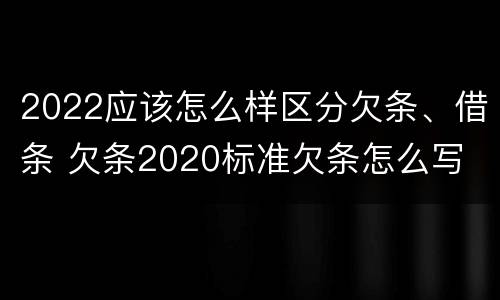 2022应该怎么样区分欠条、借条 欠条2020标准欠条怎么写