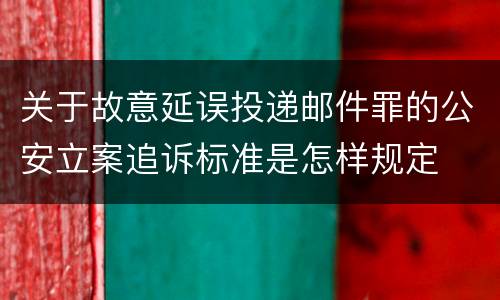 关于故意延误投递邮件罪的公安立案追诉标准是怎样规定
