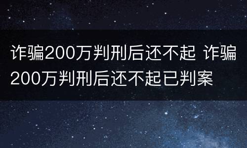 诈骗200万判刑后还不起 诈骗200万判刑后还不起已判案