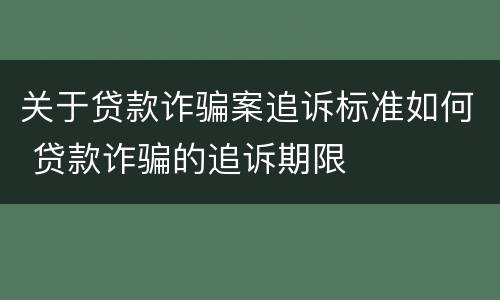 关于贷款诈骗案追诉标准如何 贷款诈骗的追诉期限
