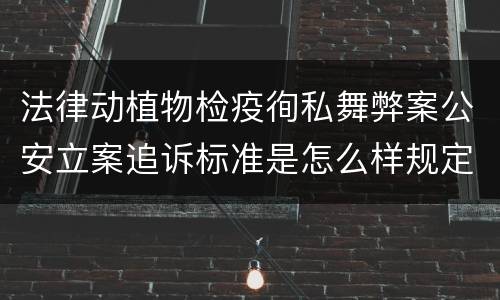 法律动植物检疫徇私舞弊案公安立案追诉标准是怎么样规定