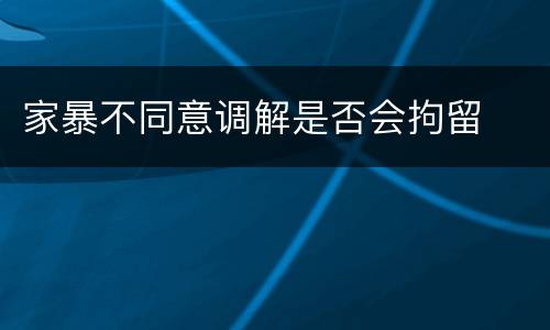 家暴不同意调解是否会拘留