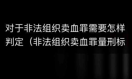对于非法组织卖血罪需要怎样判定（非法组织卖血罪量刑标准）