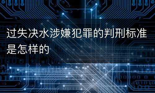 过失决水涉嫌犯罪的判刑标准是怎样的
